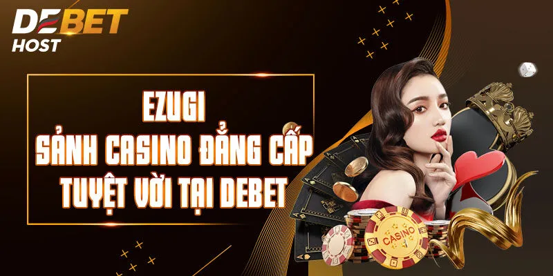 EZugi – Sảnh Casino Đẳng Cấp, Tuyệt Vời Tại DEBET