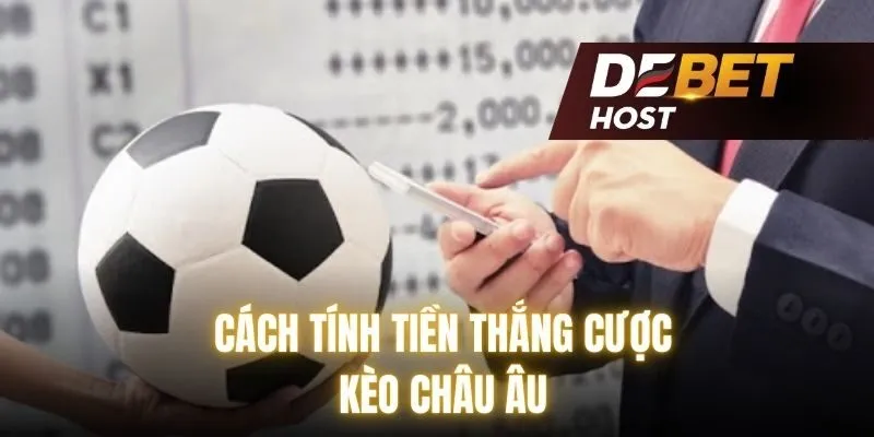 Cách tính tiền thắng cược kèo châu Âu chuẩn xác nhất 